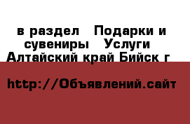  в раздел : Подарки и сувениры » Услуги . Алтайский край,Бийск г.